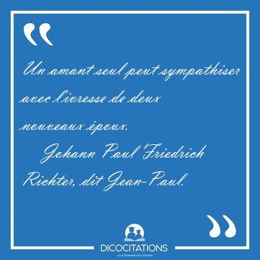 Un amant seul peut sympathiser avec l'ivresse de deux nouveaux [...] - Johann Paul Friedrich Richter, dit Jean-Paul...