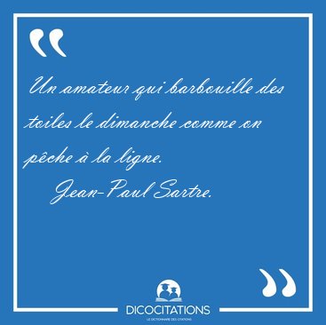 Un amateur qui barbouille des toiles le dimanche comme on p�che [...] - Jean-Paul Sartre...