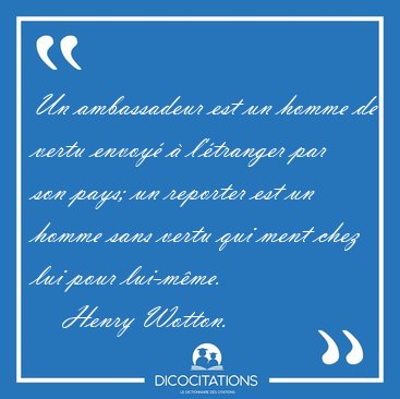 Un ambassadeur est un homme de vertu envoy  l'tranger par son [...] - Henry Wotton...
