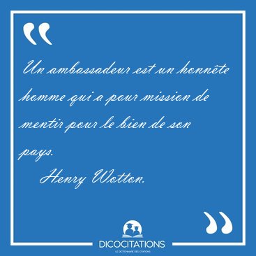 Un ambassadeur est un honn�te homme qui a pour mission de mentir [...] - Henry Wotton...