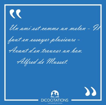 Un ami est comme un melon - Il faut en essayer plusieurs - Avant [...] - Alfred de Musset...