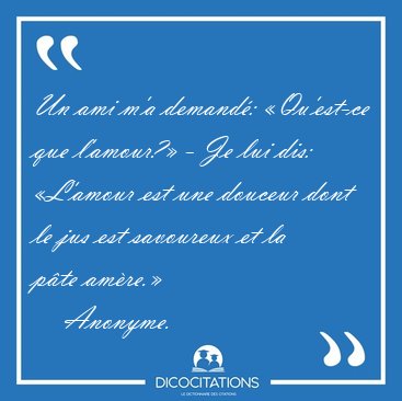 Un ami m'a demand�: �Qu'est-ce que l'amour?� - Je lui dis: [...] - Anonyme...