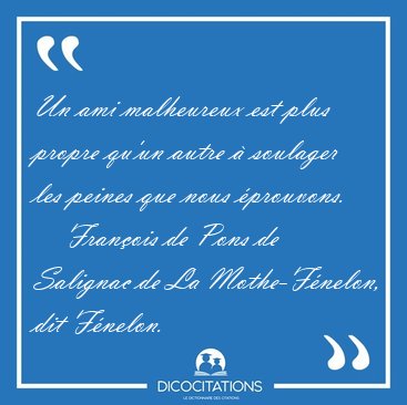 Un ami malheureux est plus propre qu'un autre � soulager les [...] - Fran�ois de Pons de Salignac de La Mothe-F�nelon, dit F�nelon...