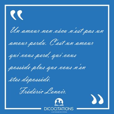 Un amour non vcu n'est pas un amour perdu. C'est un amour qui [...] - Frdric Lenoir...