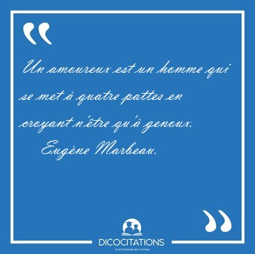 Un amoureux est un homme qui se met  quatre pattes en croyant [...] - Eugne Marbeau...