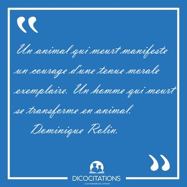 Un animal qui meurt manifeste un courage d'une tenue morale [...] - Dominique Rolin...