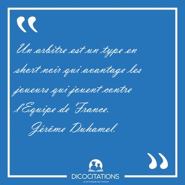 Un arbitre est un type en short noir qui avantage les joueurs [...] - J�r�me Duhamel...