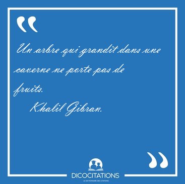 Un arbre qui grandit dans une caverne ne porte pas de [...] - Khalil Gibran...