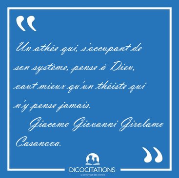 Un ath�e qui, s'occupant de son syst�me, pense � Dieu, vaut [...] - Giacomo Giovanni Girolamo Casanova...