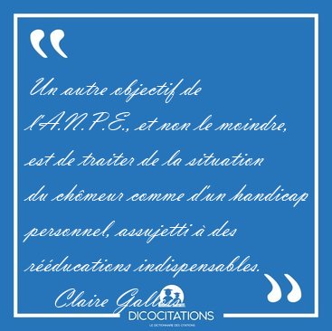 Un autre objectif de l'A.N.P.E., et non le moindre, est de [...] - Claire Gallois...