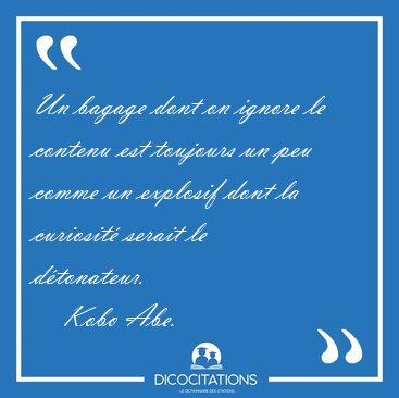 Un bagage dont on ignore le contenu est toujours un peu comme un [...] - Kobo Abe...