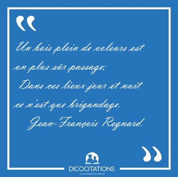 Un bois plein de voleurs est un plus s�r passage;  Dans ces [...] - Jean-Fran�ois Regnard...