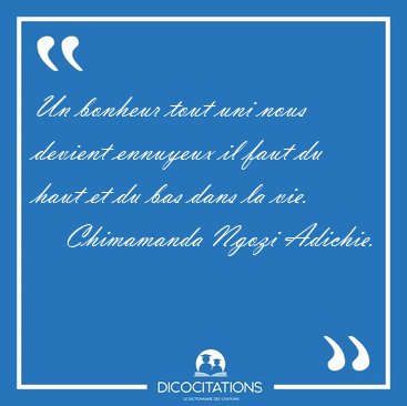 Un bonheur tout uni nous devient ennuyeux il faut du haut et du [...] - Chimamanda Ngozi Adichie...