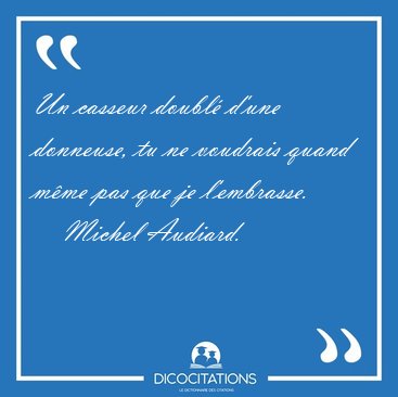 Un casseur doubl d'une donneuse, tu ne voudrais quand mme pas [...] - Michel Audiard...