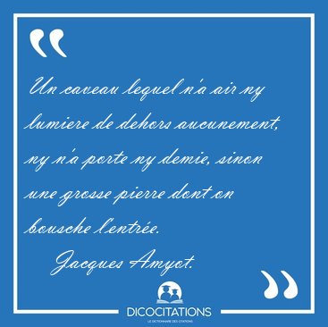 Un caveau lequel n'a air ny lumiere de dehors aucunement, ny n'a [...] - Jacques Amyot...