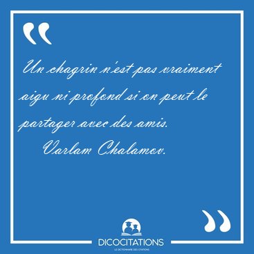 Un chagrin n'est pas vraiment aigu ni profond si on peut le [...] - Varlam Chalamov...