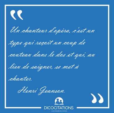 Un chanteur d'opra, c'est un type qui reoit un coup de couteau [...] - Henri Jeanson...