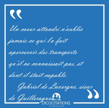 Un coeur attendri n'oublie jamais ce qui l'a fait apercevoir des [...] - Gabriel de Lavergne, sieur de Guilleragues...