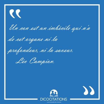 Un con est un imb�cile qui n'a de cet organe ni la profondeur, [...] - L�o Campion...