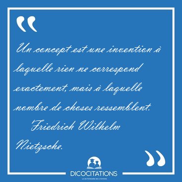 Un concept est une invention � laquelle rien ne correspond [...] - Friedrich Wilhelm Nietzsche...