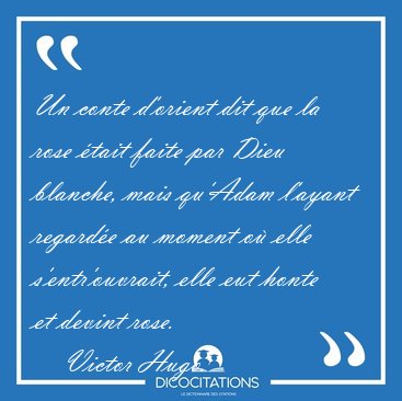 Un conte d'orient dit que la rose tait faite par Dieu blanche, [...] - Victor Hugo...