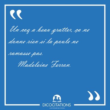 Un coq a beau gratter, a ne donne rien si la poule ne ramasse [...] - Madeleine Ferron...