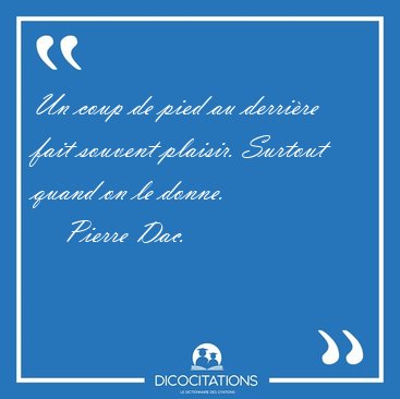 Un coup de pied au derrire fait souvent plaisir. Surtout quand [...] - Pierre Dac...