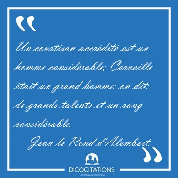Un courtisan accr�dit� est un homme consid�rable; Corneille [...] - Jean le Rond d'Alembert...