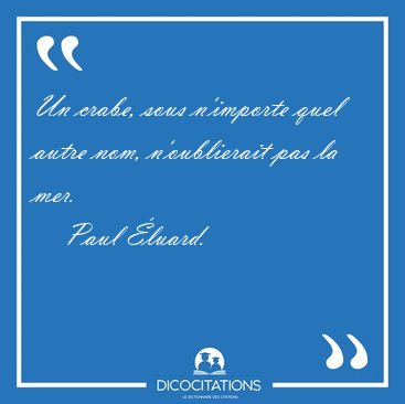 Un crabe, sous n'importe quel autre nom, n'oublierait pas la [...] - Paul �luard...