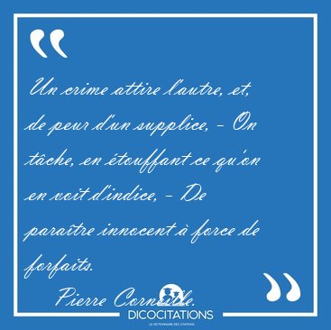 Un crime attire l'autre, et, de peur d'un supplice, - On t�che, [...] - Pierre Corneille...