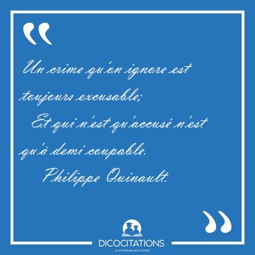 Un crime qu'on ignore est toujours excusable;    Et qui n'est [...] - Philippe Quinault...