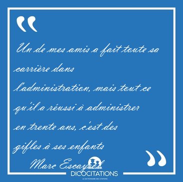 Un de mes amis a fait toute sa carri�re dans l'administration, [...] - Marc Escayrol...