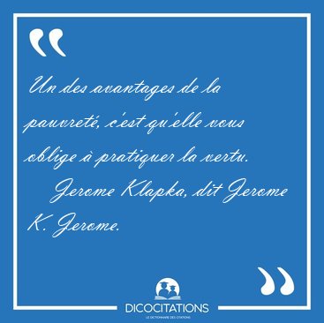 Un des avantages de la pauvret�, c'est qu'elle vous oblige � [...] - Jerome Klapka, dit Jerome K. Jerome...