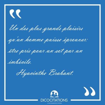 Un des plus grands plaisirs qu'un homme puisse �prouver: �tre [...] - Hyacinthe Brabant...