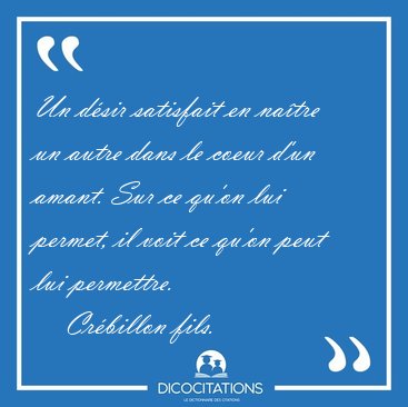 Un dsir satisfait en natre un autre dans le coeur d'un amant. [...] - Crbillon fils...