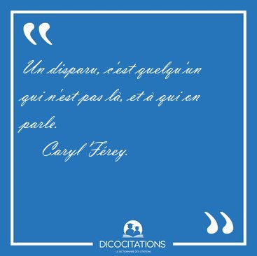 Un disparu, c'est quelqu'un qui n'est pas l�, et � qui on [...] - Caryl F�rey...