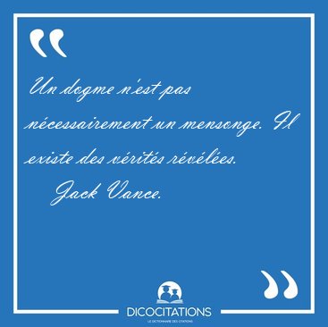 Un dogme n'est pas n�cessairement un mensonge. Il existe des [...] - Jack Vance...