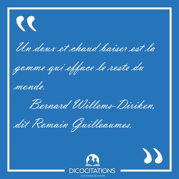 Un doux et chaud baiser est la gomme qui efface le reste du [...] - Bernard Willems-Diriken, dit Romain Guilleaumes...