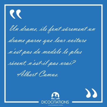 Un drame, ils font srement un drame parce que leur voiture [...] - Albert Camus...