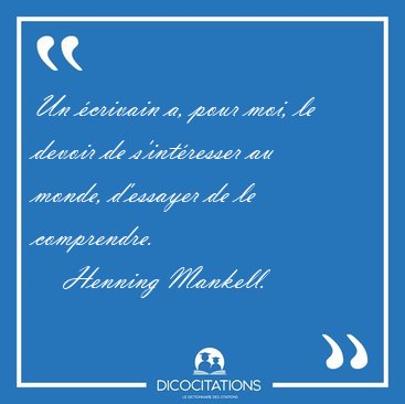 Un �crivain a, pour moi, le devoir de s'int�resser au monde, [...] - Henning Mankell...