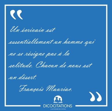 Un �crivain est essentiellement un homme qui ne se r�signe pas � [...] - Fran�ois Mauriac...