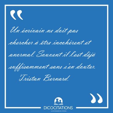 Un �crivain ne doit pas chercher � �tre incoh�rent et anormal. [...] - Tristan Bernard...