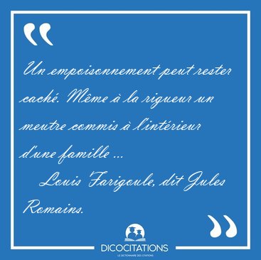 Un empoisonnement peut rester cach�. M�me � la rigueur un meutre [...] - Louis Farigoule, dit Jules Romains...