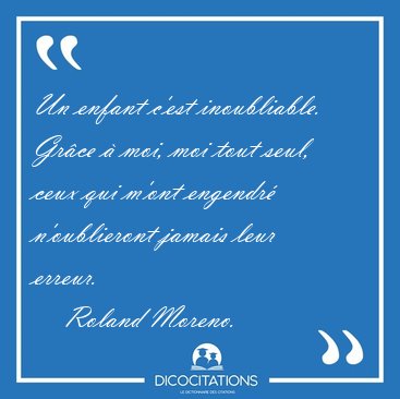 Un enfant c'est inoubliable. Grce  moi, moi tout seul, ceux [...] - Roland Moreno...