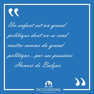 Un enfant est un grand politique dont on se rend ma�tre comme du [...] - Honor� de Balzac...