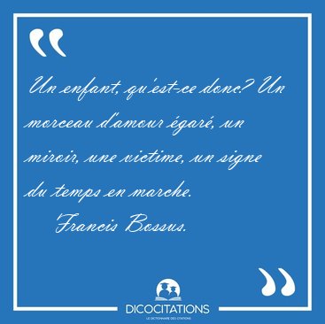 Un enfant, qu'est-ce donc? Un morceau d'amour gar, un miroir, [...] - Francis Bossus...