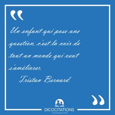 Un enfant qui pose une question, c'est la voix de tout un monde [...] - Tristan Bernard...