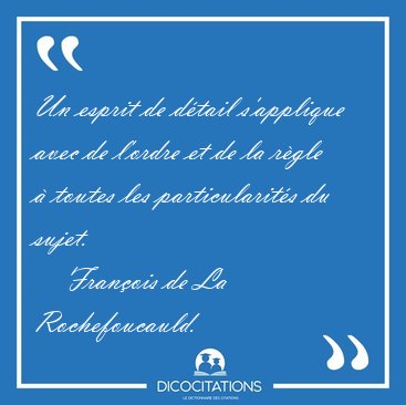 Un esprit de d�tail s'applique avec de l'ordre et de la r�gle � [...] - Fran�ois de La Rochefoucauld...