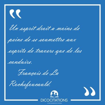 Un esprit droit a moins de peine de se soumettre aux esprits de [...] - Fran�ois de La Rochefoucauld...