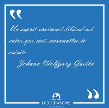 Un esprit vraiment lib�ral est celui qui sait reconna�tre le [...] - Johann Wolfgang Goethe...